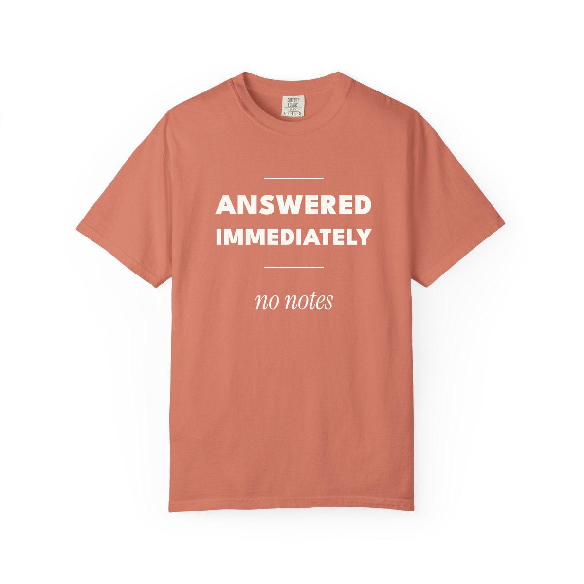 Answered Immediately, printed on a Comfort Colors garment-dyed t-shirt in Terracotta