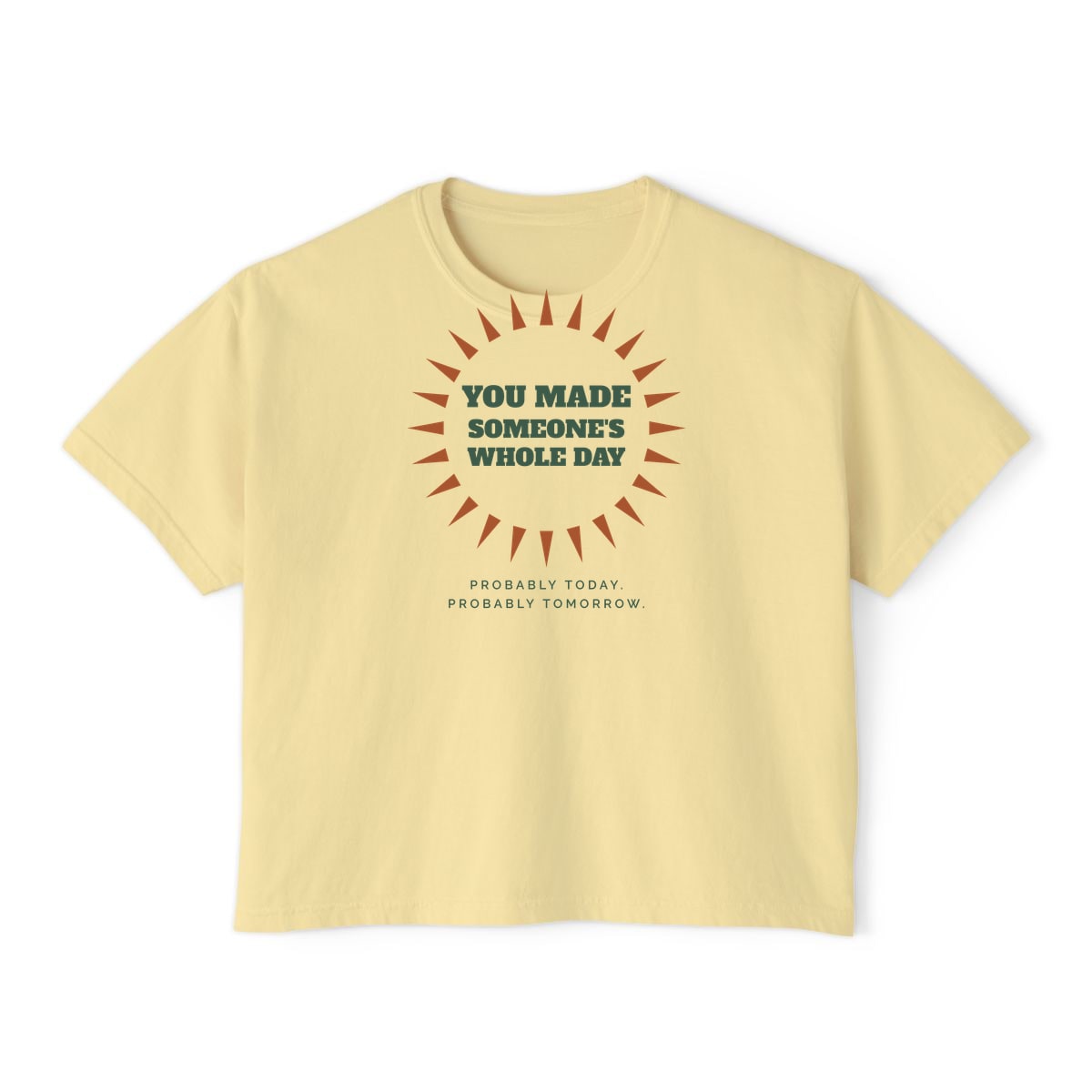 You Made Someone's Whole Day, printed on a boxy tee in Butter