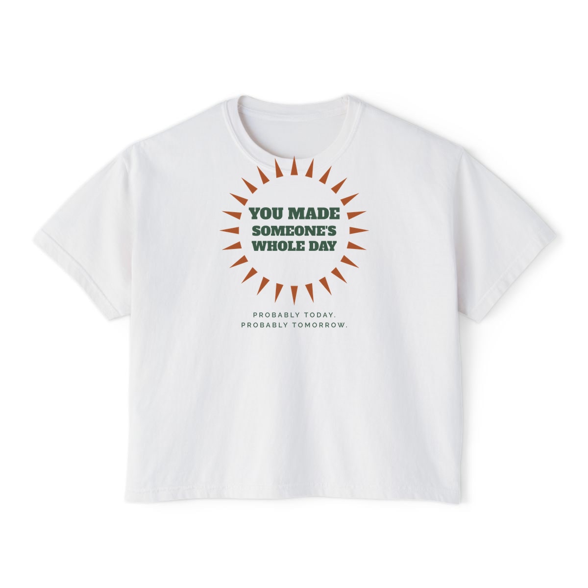 You Made Someone's Whole Day, printed on a boxy tee in White