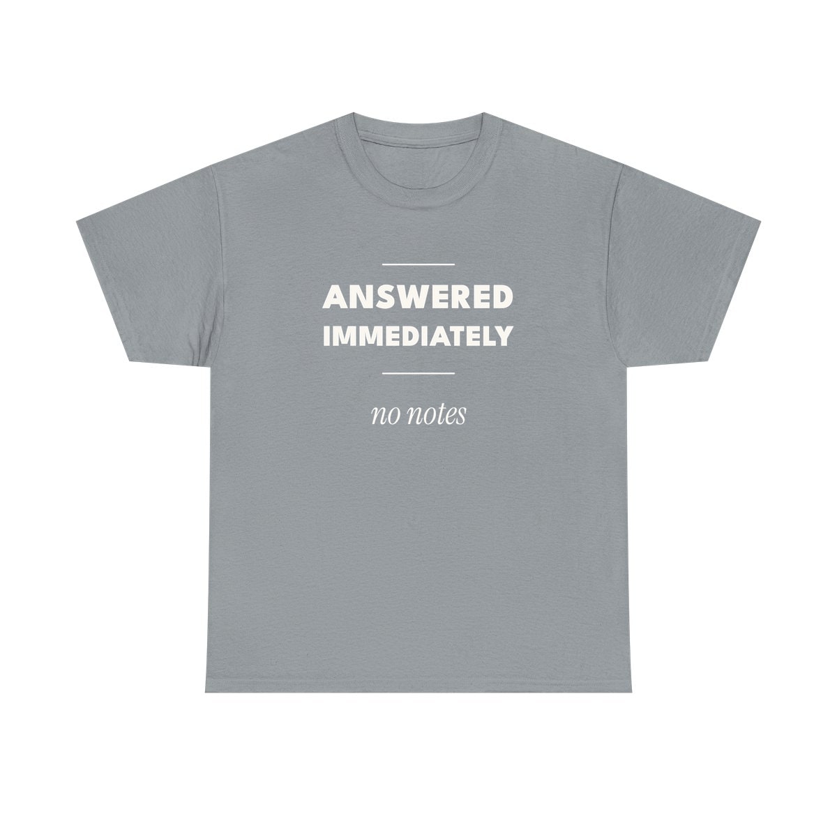 Answered Immediately, printed on a heavy cotton tee in Gravel