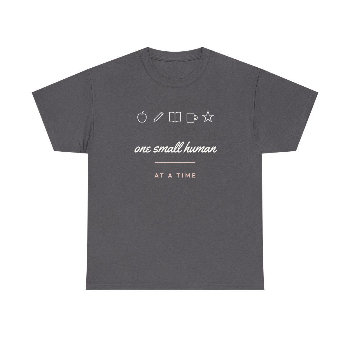 One Small Human At A Time, printed on a heavy cotton tee in Charcoal