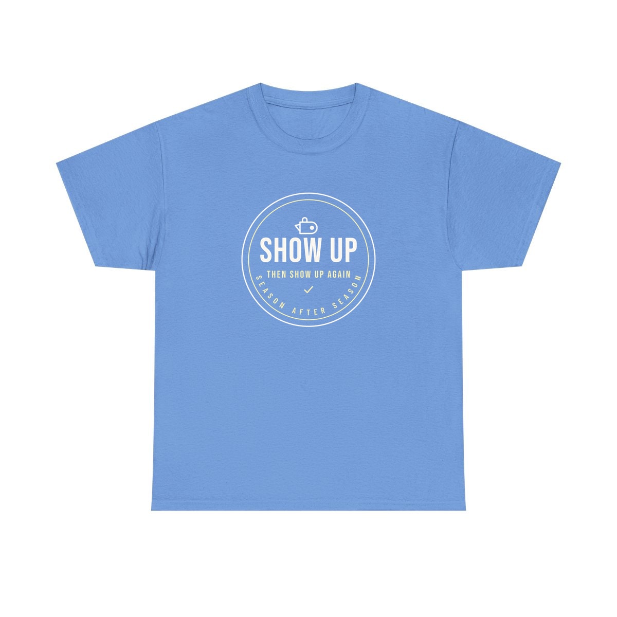 Show Up Then Show Up Again, printed on a heavy cotton tee in Carolina Blue