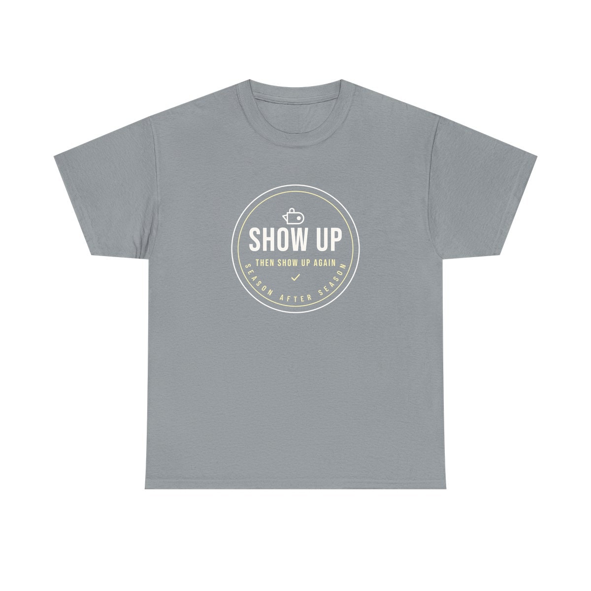 Show Up Then Show Up Again, printed on a heavy cotton tee in Gravel