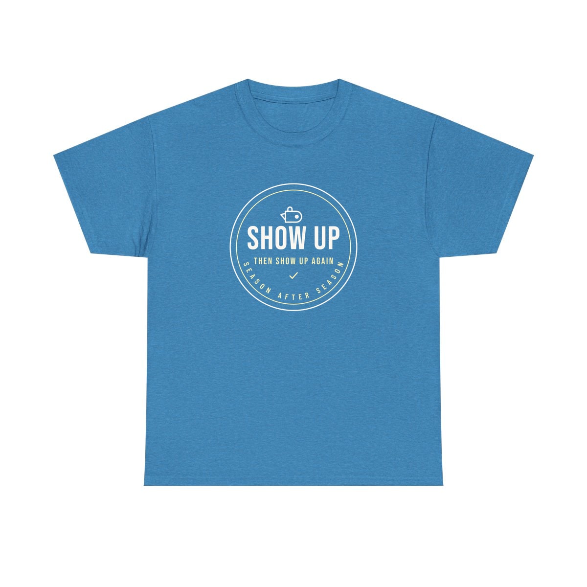 Show Up Then Show Up Again, printed on a heavy cotton tee in Heather Sapphire