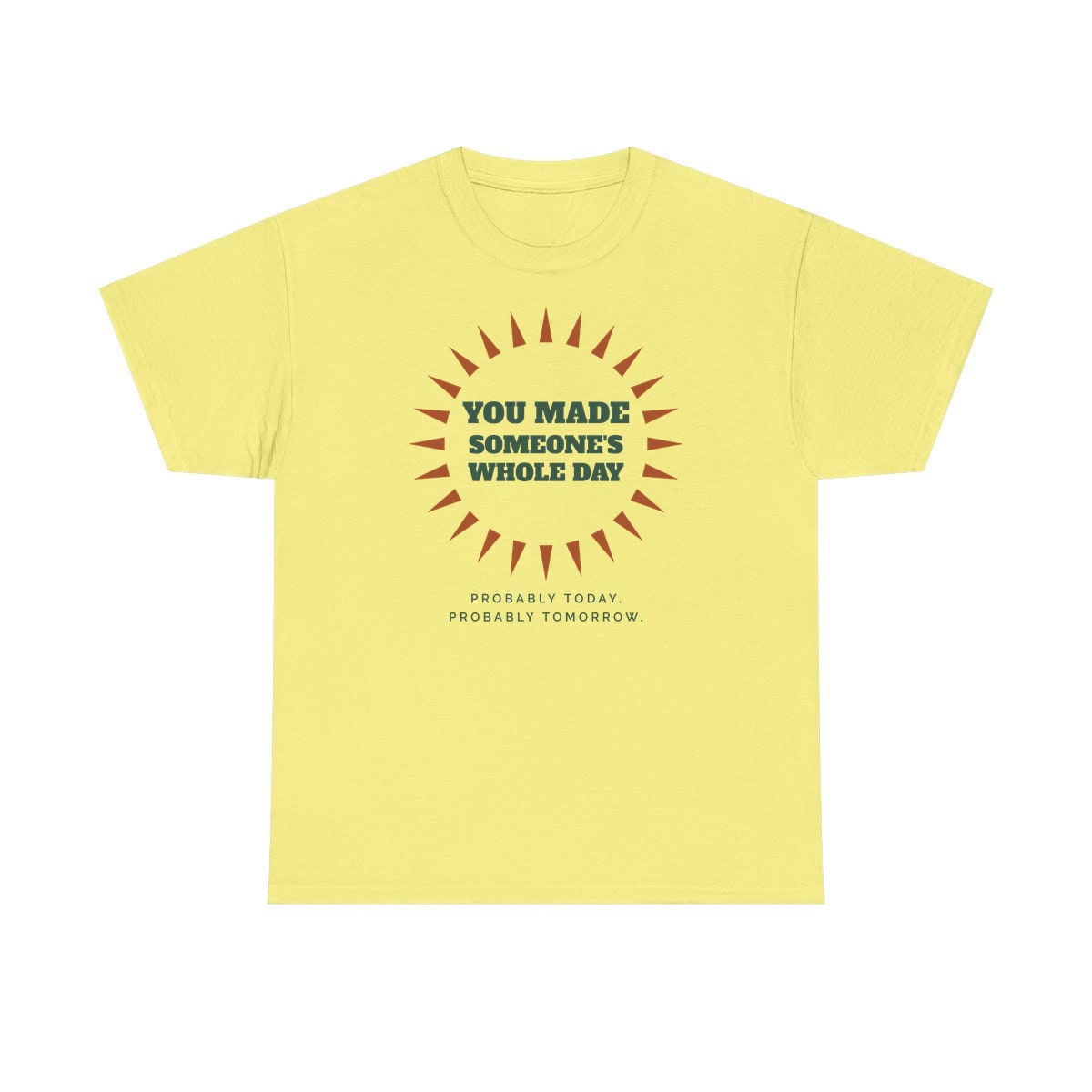 You Made Someone's Whole Day, printed on a heavy cotton tee in Cornsilk