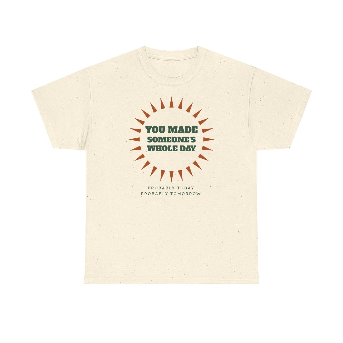 You Made Someone's Whole Day, printed on a heavy cotton tee in Natural