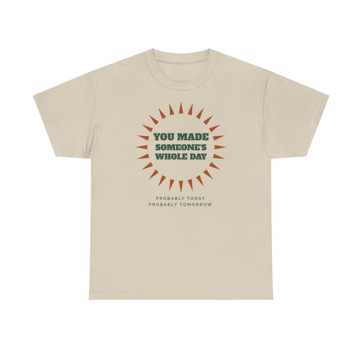 You Made Someone's Whole Day, printed on a heavy cotton tee in Sand