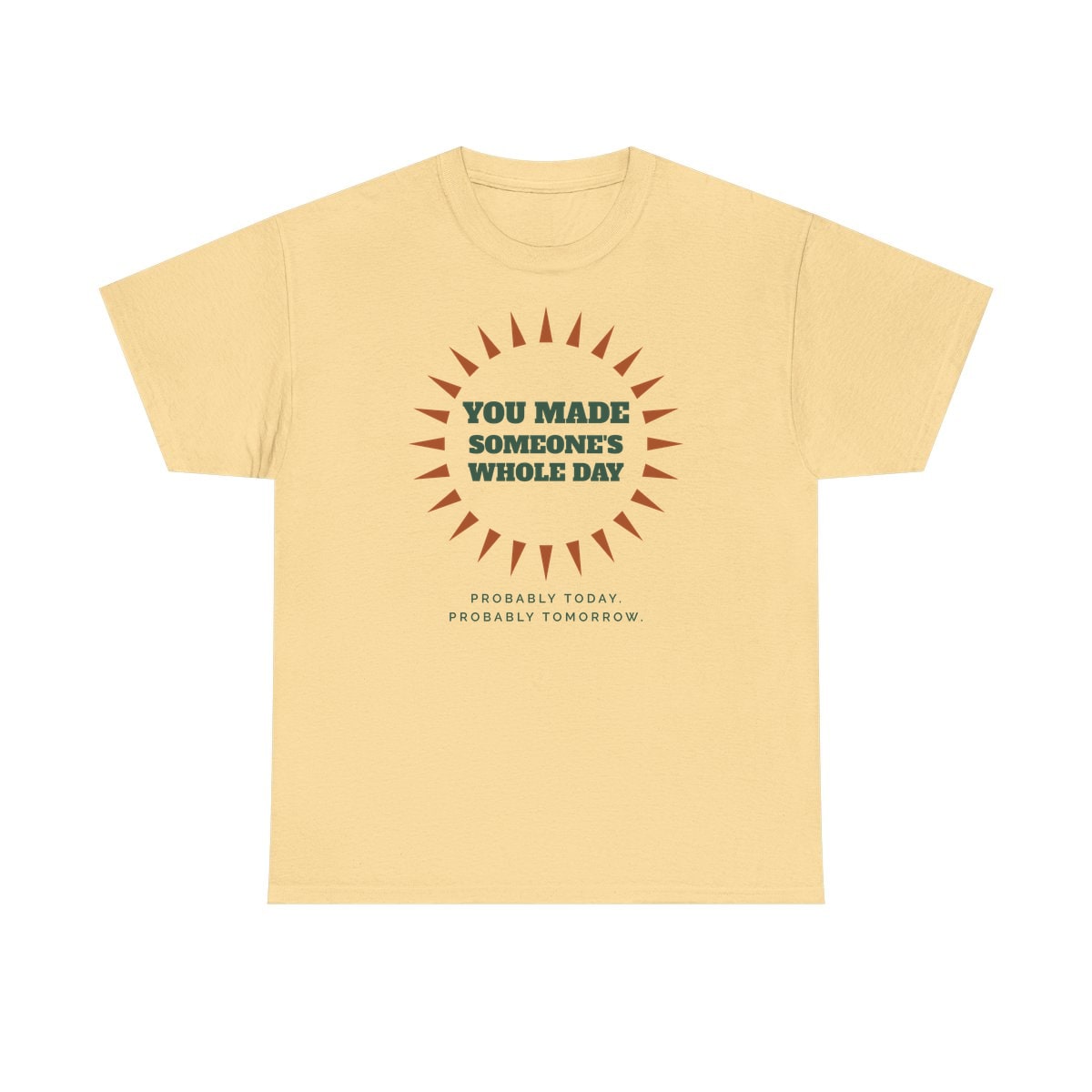 You Made Someone's Whole Day, printed on a heavy cotton tee in Yellow Haze