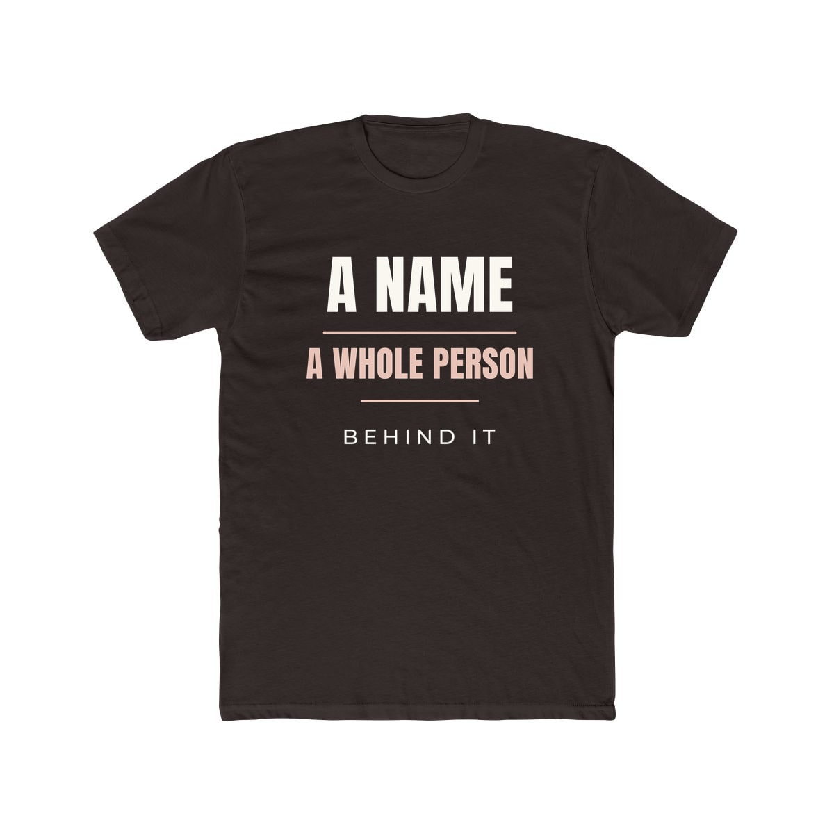 A Whole Person Behind It, printed on a cotton crew tee in Solid Dark Chocolate
