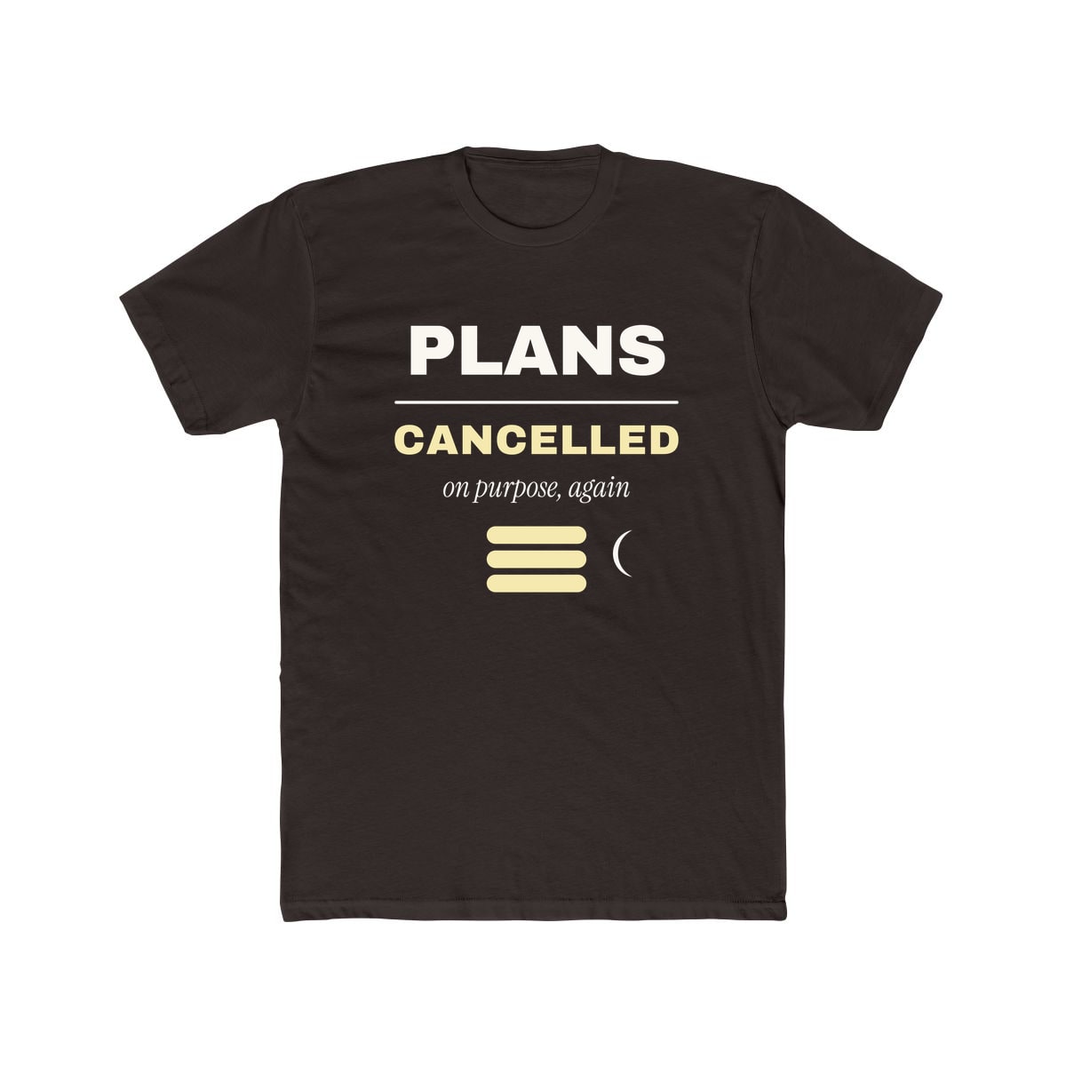Plans Cancelled, On Purpose, printed on a cotton crew tee in Solid Dark Chocolate
