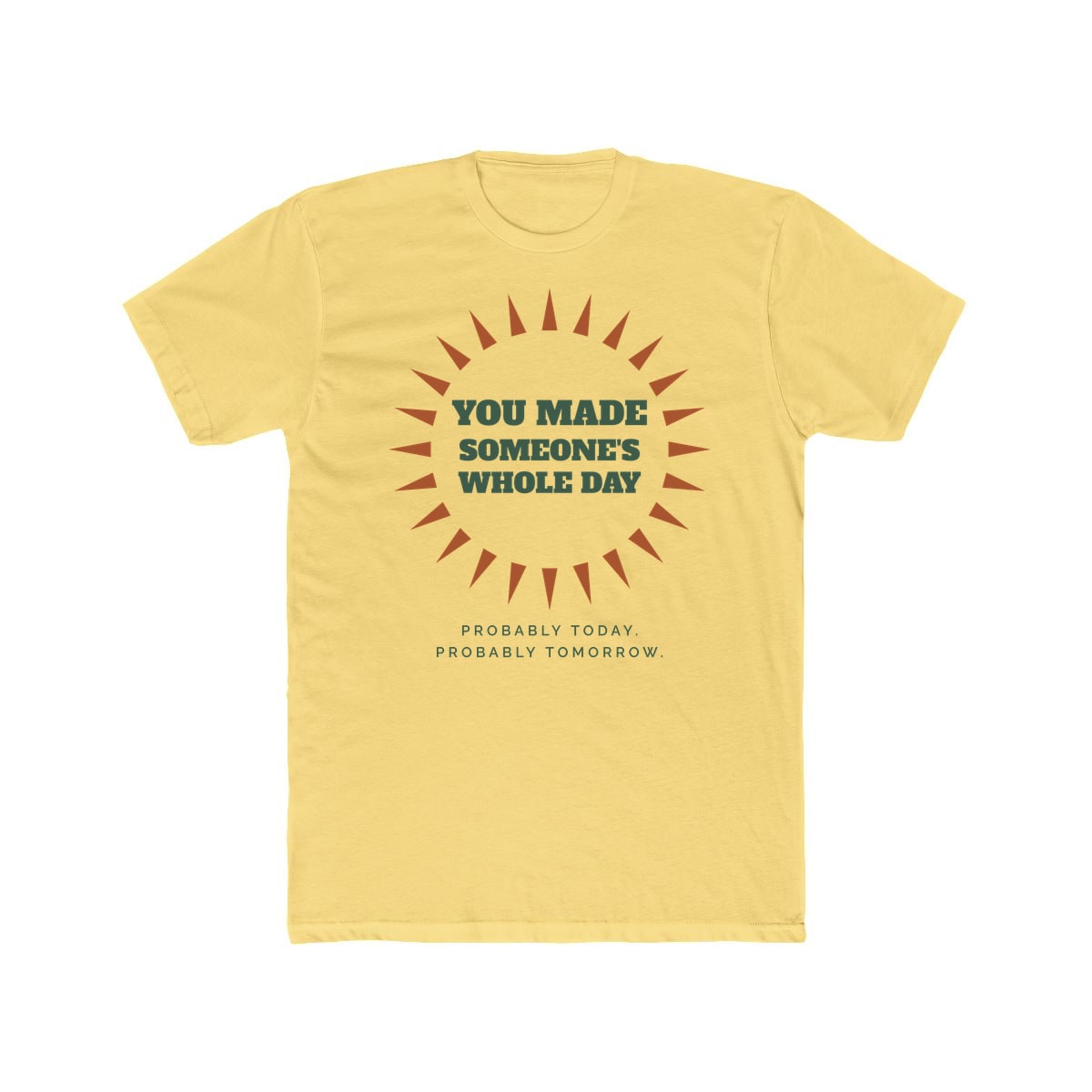 You Made Someone's Whole Day, printed on a cotton crew tee in Solid Banana Cream