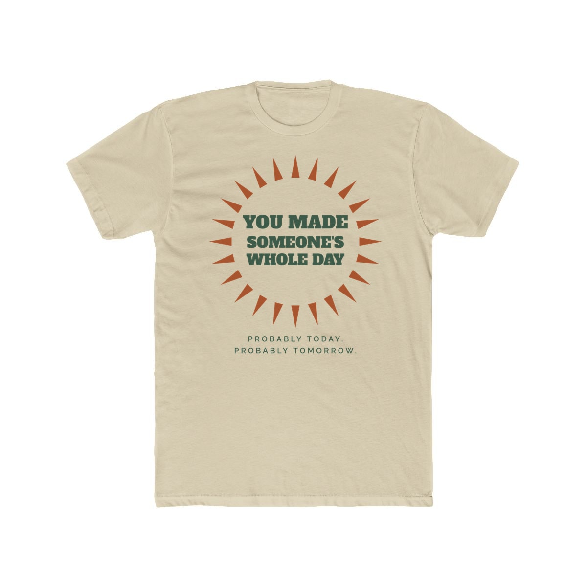 You Made Someone's Whole Day, printed on a cotton crew tee in Solid Cream