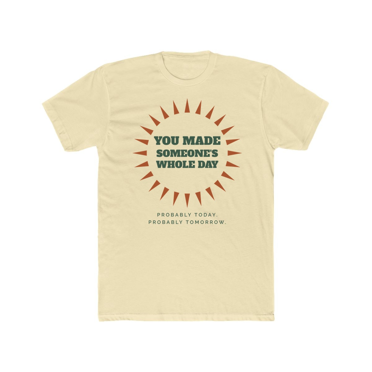 You Made Someone's Whole Day, printed on a cotton crew tee in Solid Natural