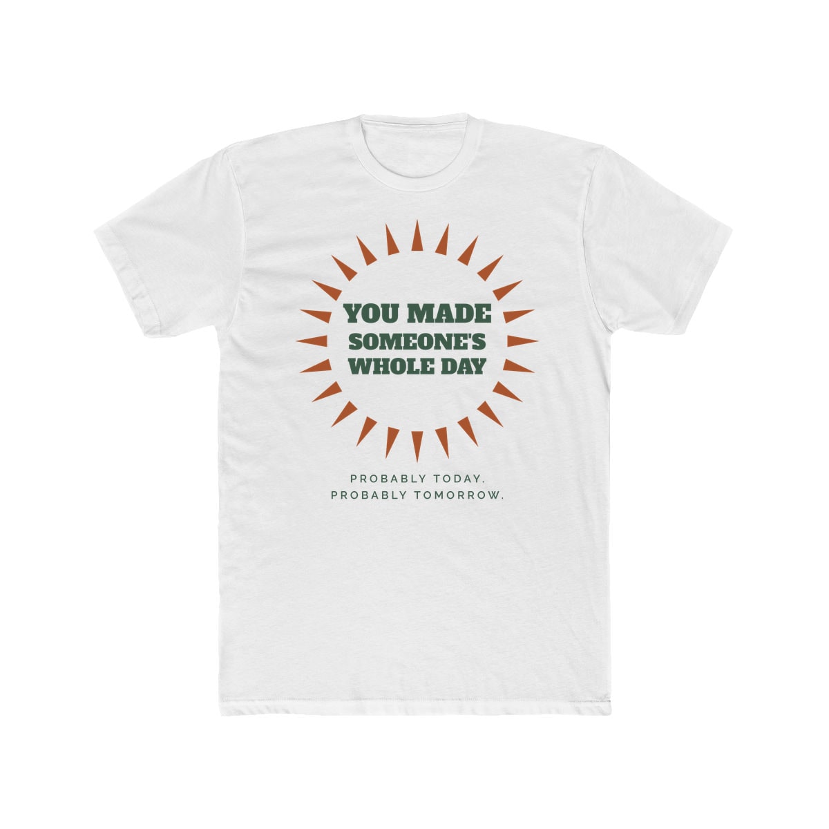 You Made Someone's Whole Day, printed on a cotton crew tee in Solid White