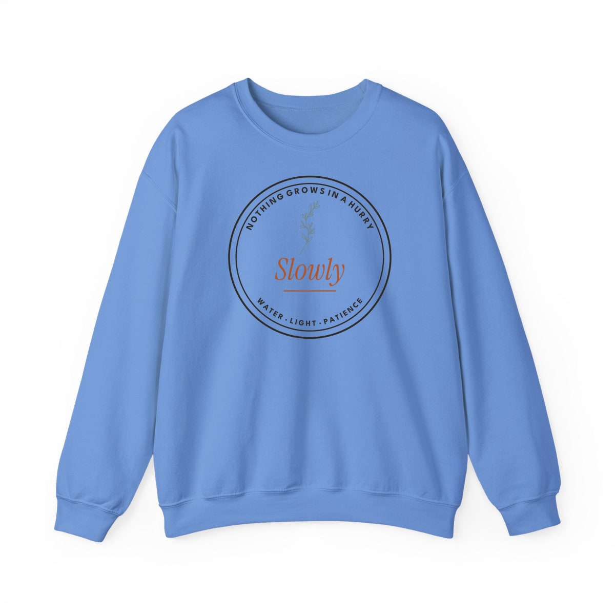 Nothing Grows In A Hurry, printed on a crewneck in Carolina Blue