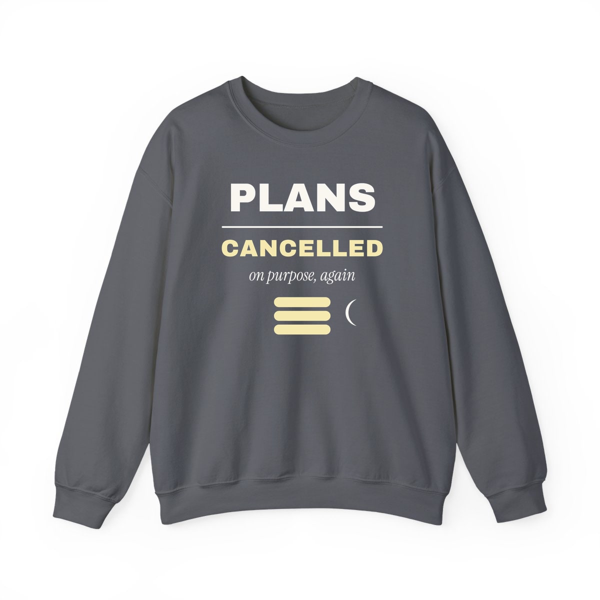 Plans Cancelled, On Purpose, printed on a crewneck in Charcoal