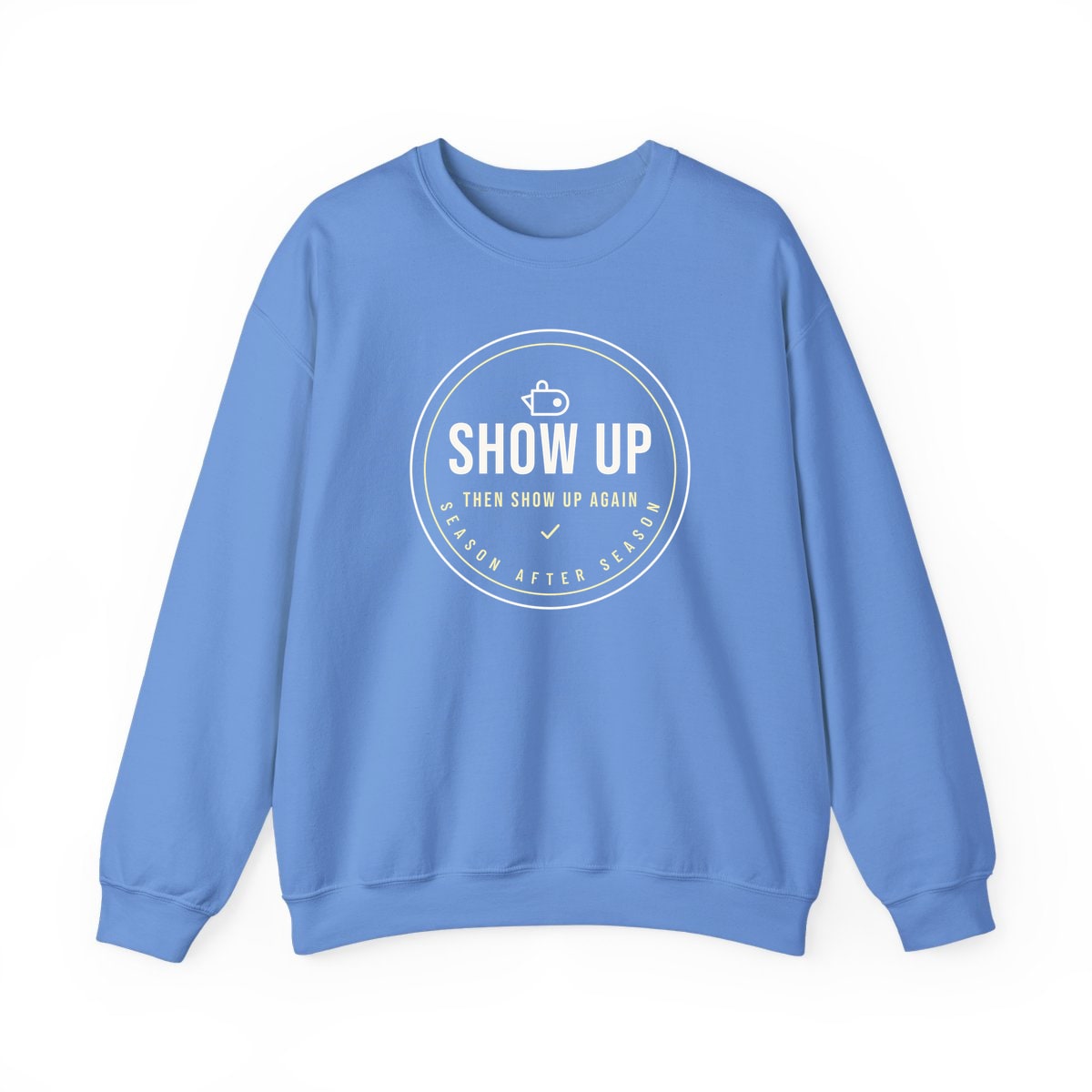 Show Up Then Show Up Again, printed on a crewneck in Carolina Blue