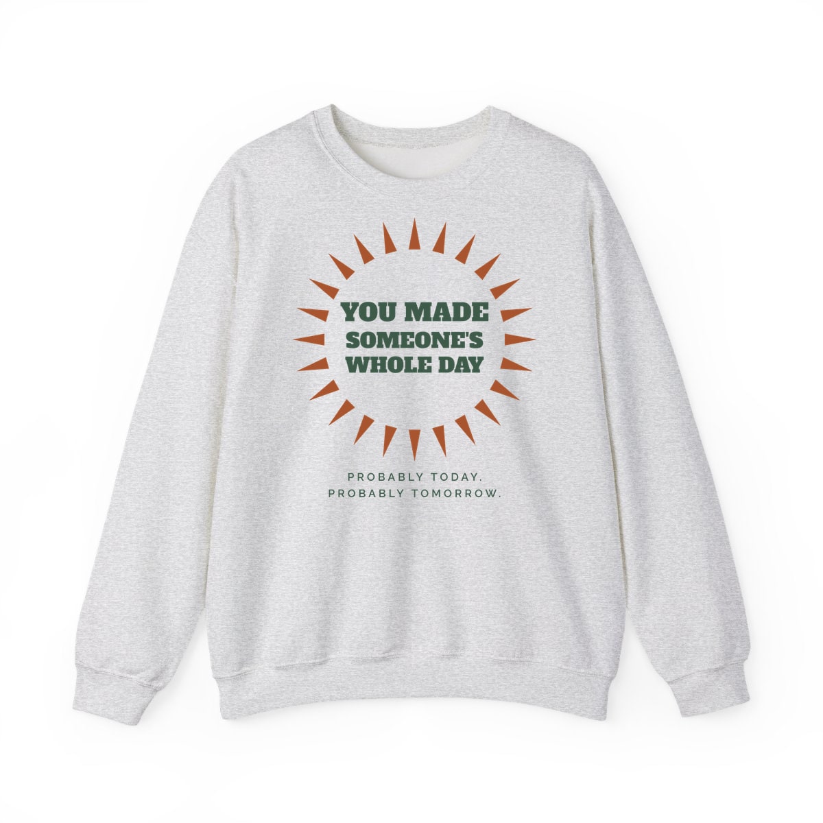 You Made Someone's Whole Day, printed on a crewneck in Ash