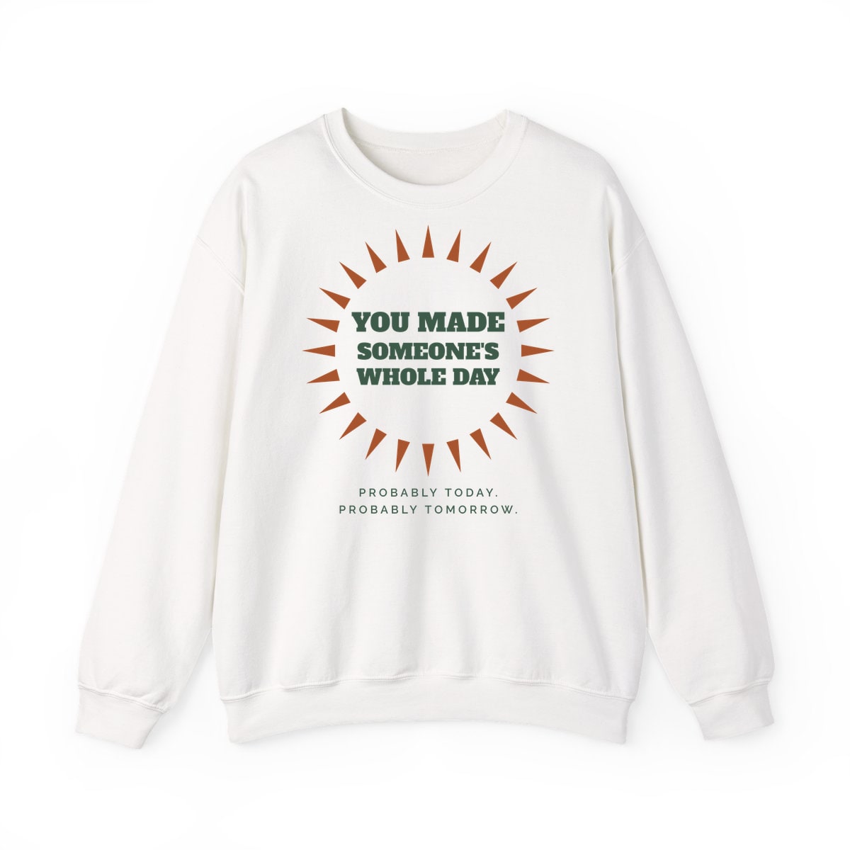 You Made Someone's Whole Day, printed on a crewneck in White