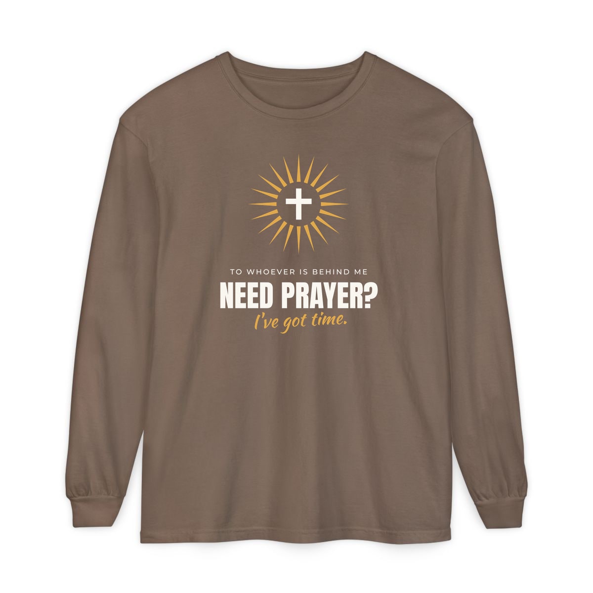 Need Prayer? I've Got Time, printed on a long sleeve in Espresso