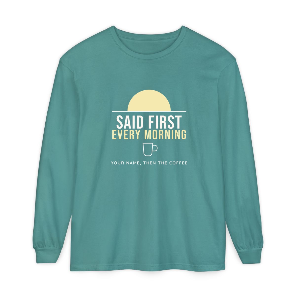 Said First Every Morning, printed on a long sleeve in Seafoam