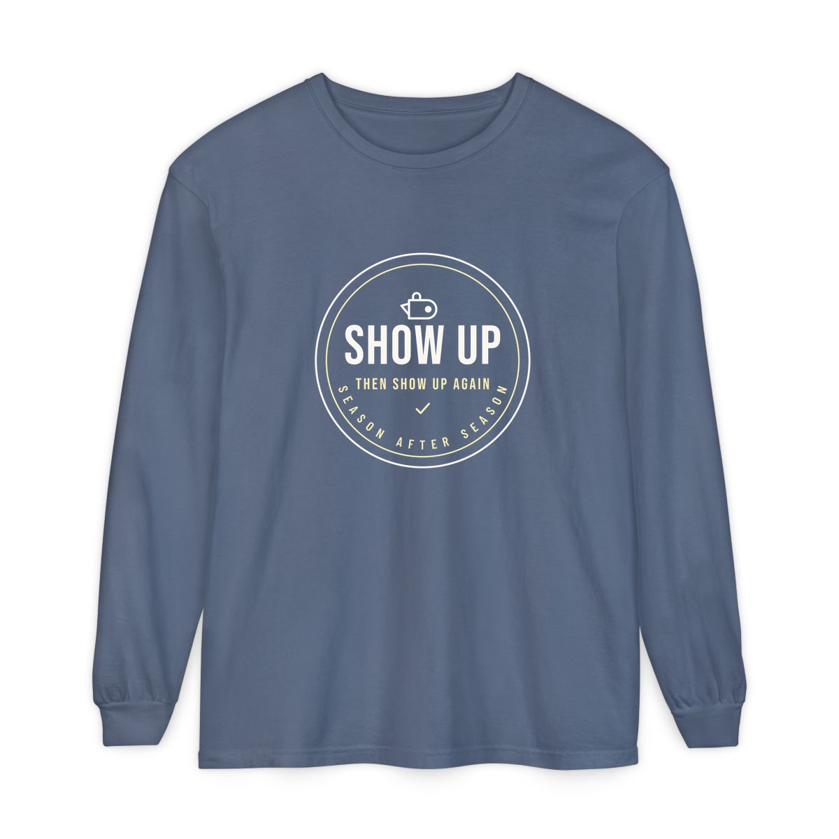 Show Up Then Show Up Again, printed on a long sleeve in Blue Jean