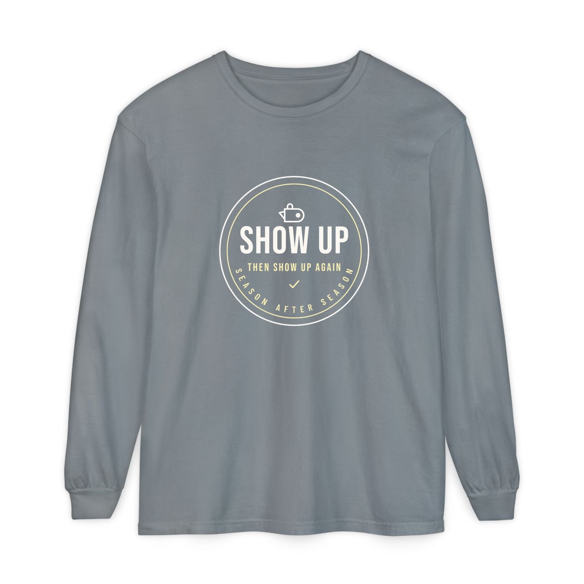 Show Up Then Show Up Again, printed on a long sleeve in Granite