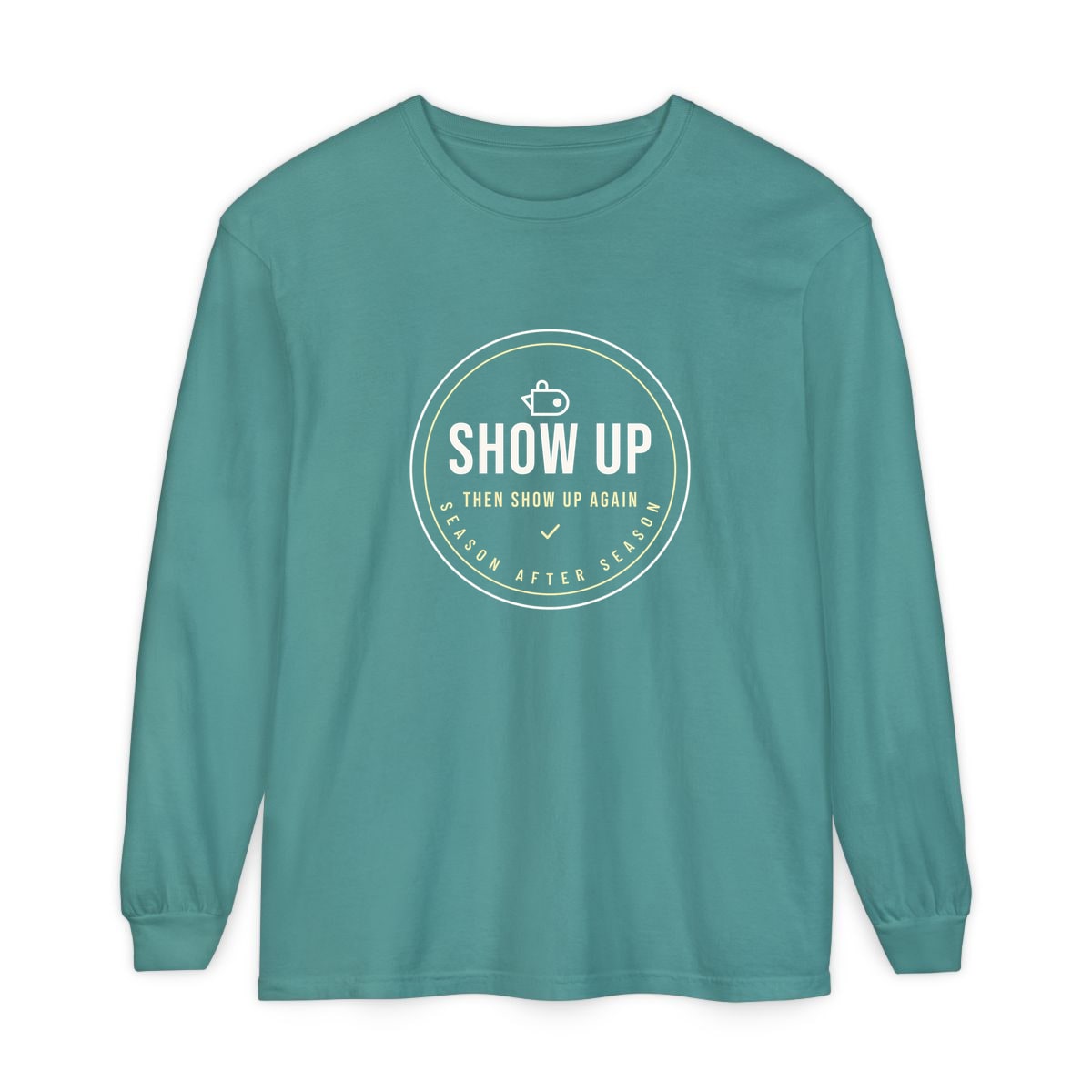 Show Up Then Show Up Again, printed on a long sleeve in Seafoam