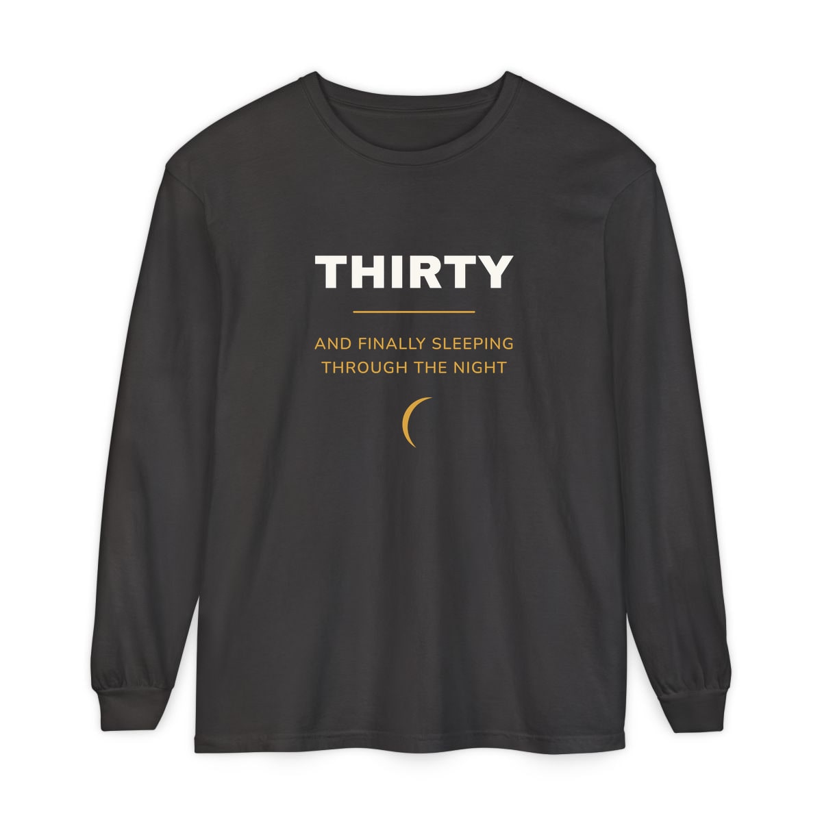 Thirty, Sleeping Through, printed on a long sleeve in Graphite
