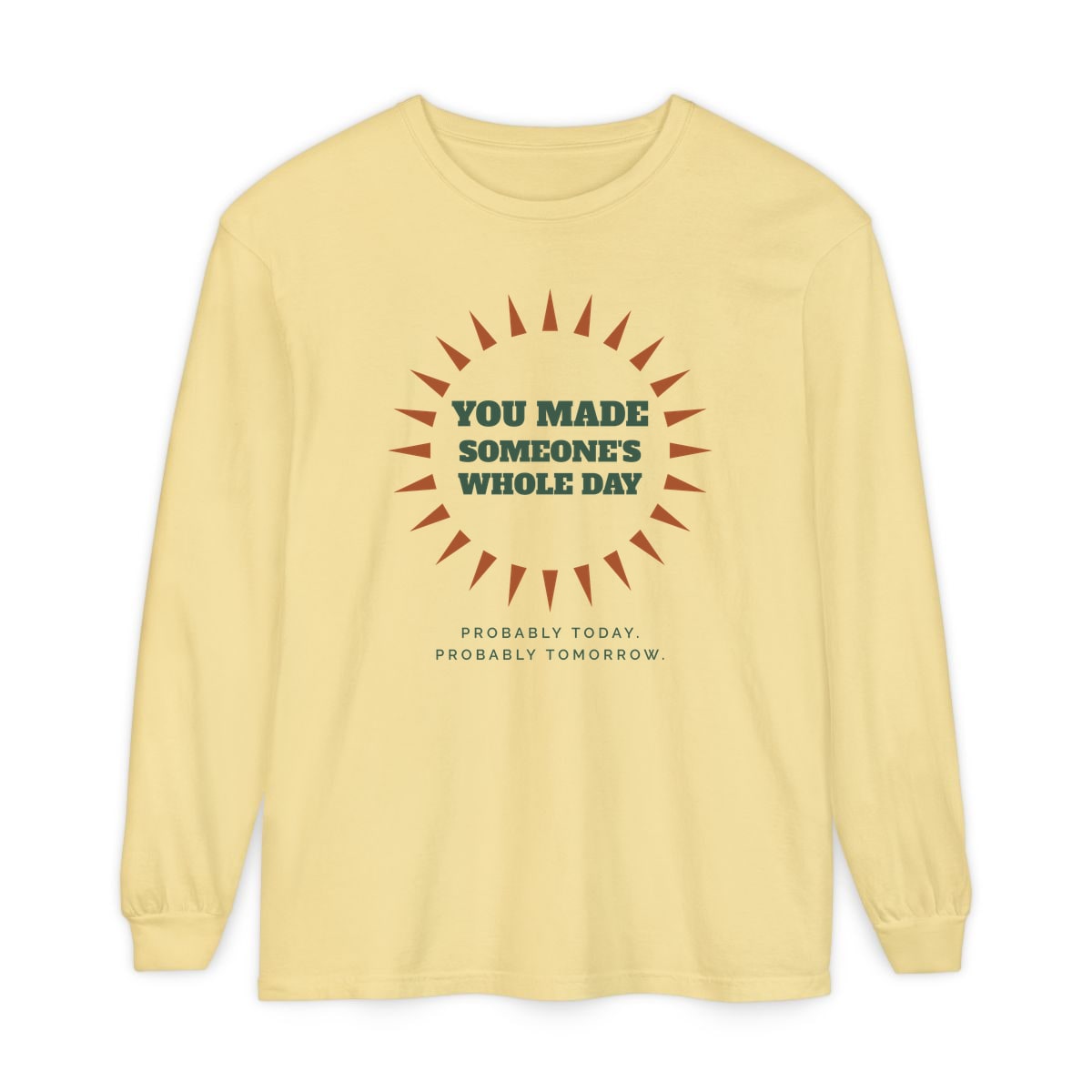 You Made Someone's Whole Day, printed on a long sleeve in Butter