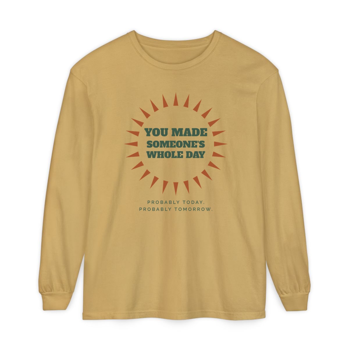 You Made Someone's Whole Day, printed on a long sleeve in Mustard