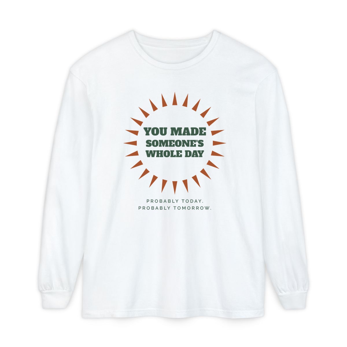 You Made Someone's Whole Day, printed on a long sleeve in White
