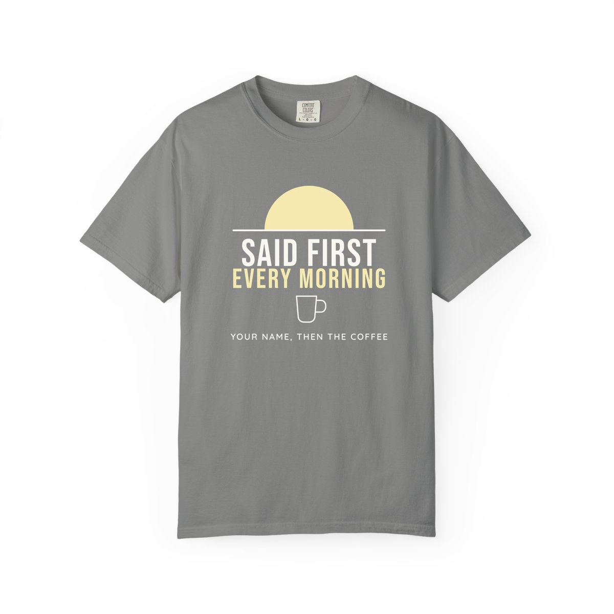 Said First Every Morning, printed on a Comfort Colors garment-dyed t-shirt in Granite