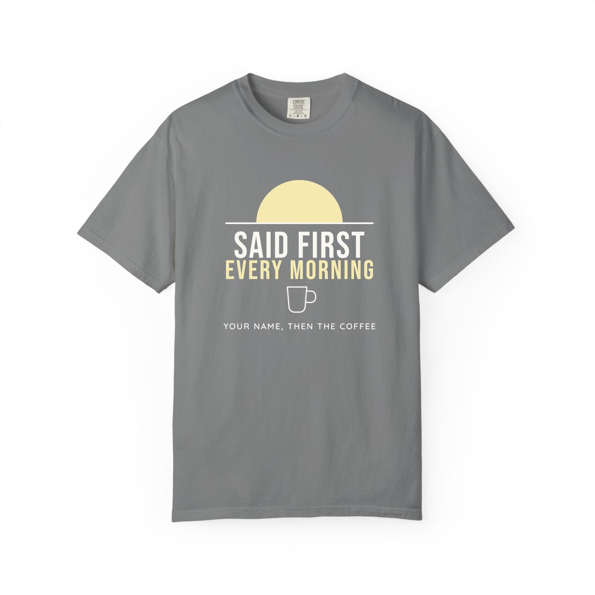 Said First Every Morning, printed on a Comfort Colors garment-dyed t-shirt in Grey