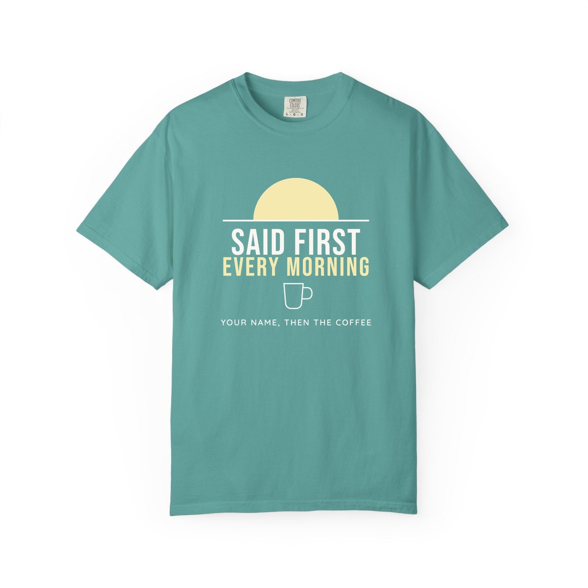 Said First Every Morning, printed on a Comfort Colors garment-dyed t-shirt in Seafoam