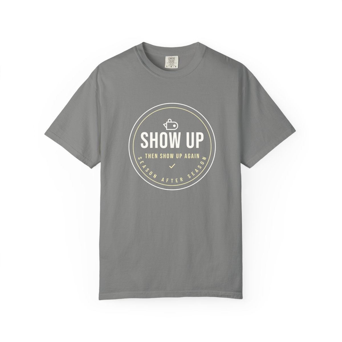 Show Up Then Show Up Again, printed on a Comfort Colors garment-dyed t-shirt in Granite