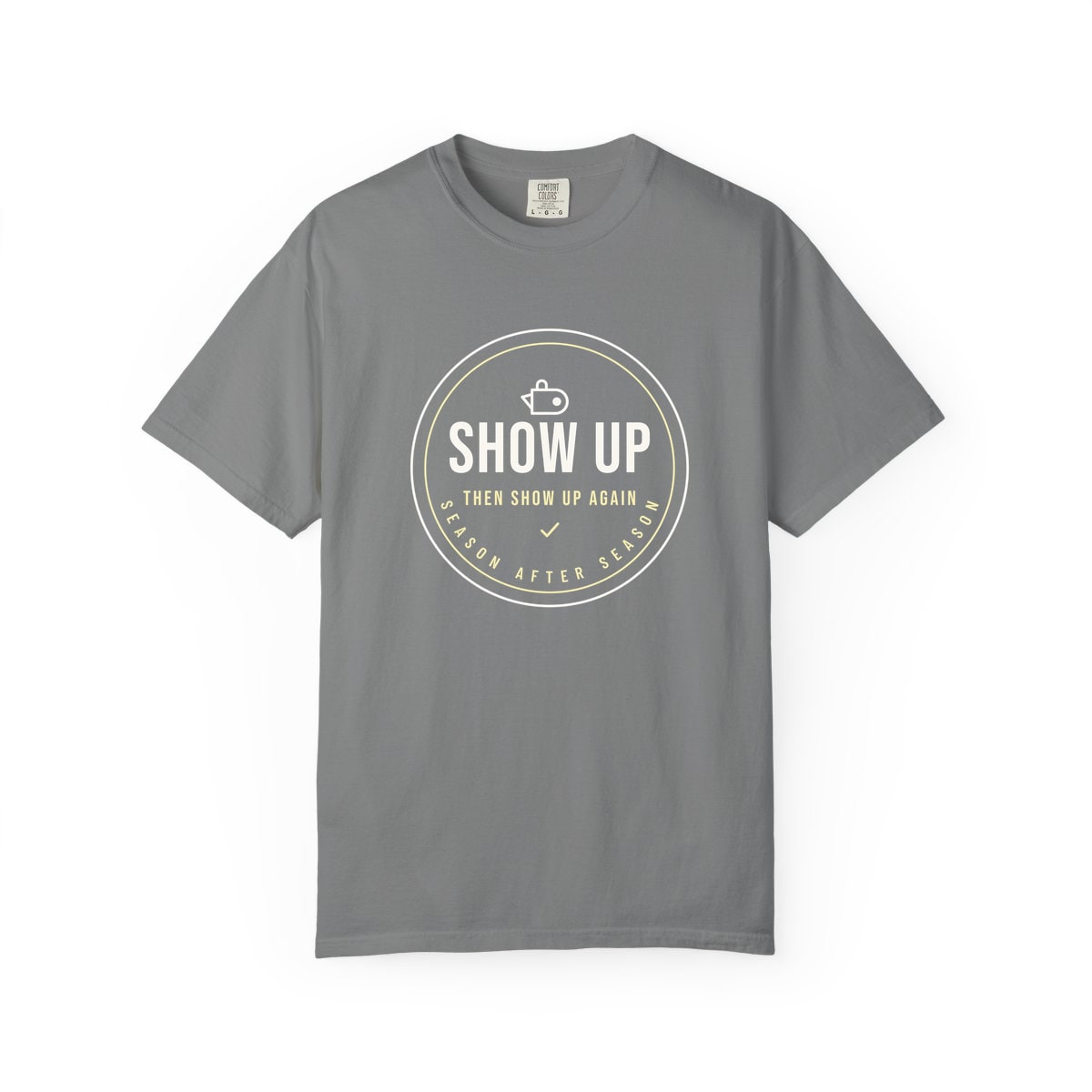 Show Up Then Show Up Again, printed on a Comfort Colors garment-dyed t-shirt in Grey