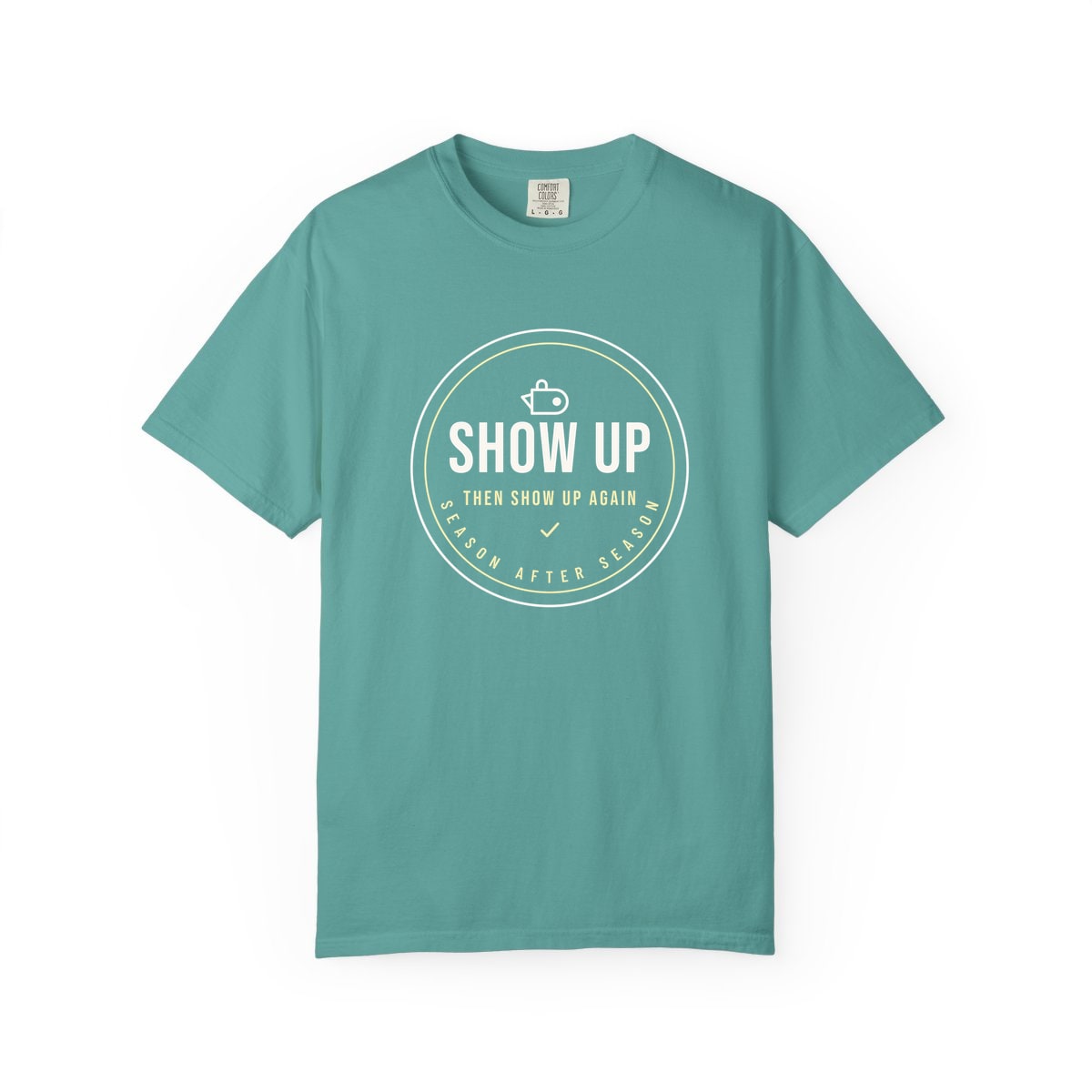 Show Up Then Show Up Again, printed on a Comfort Colors garment-dyed t-shirt in Seafoam