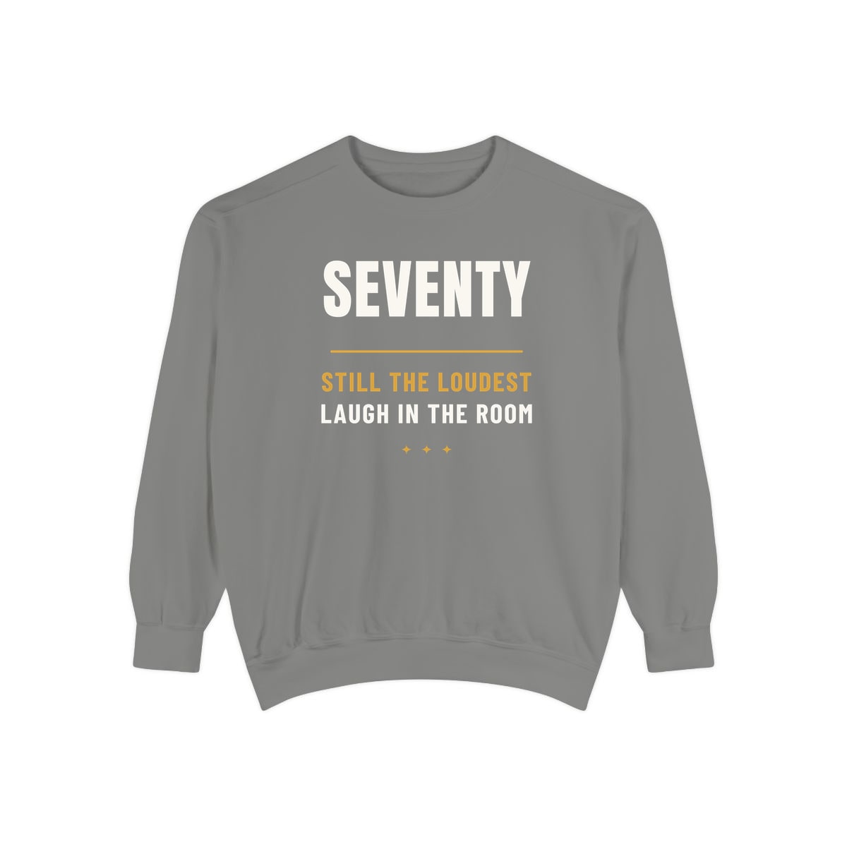 Seventy, Loudest Laugh, printed on a sweatshirt in Grey