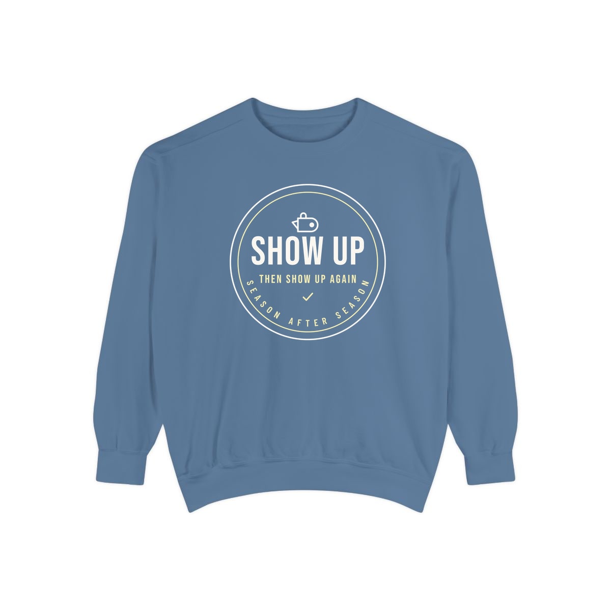 Show Up Then Show Up Again, printed on a sweatshirt in Blue Jean