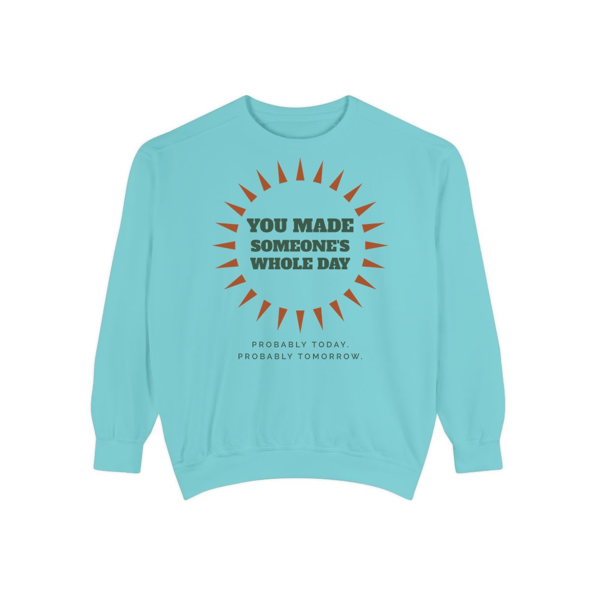 You Made Someone's Whole Day, printed on a sweatshirt in Chalky Mint
