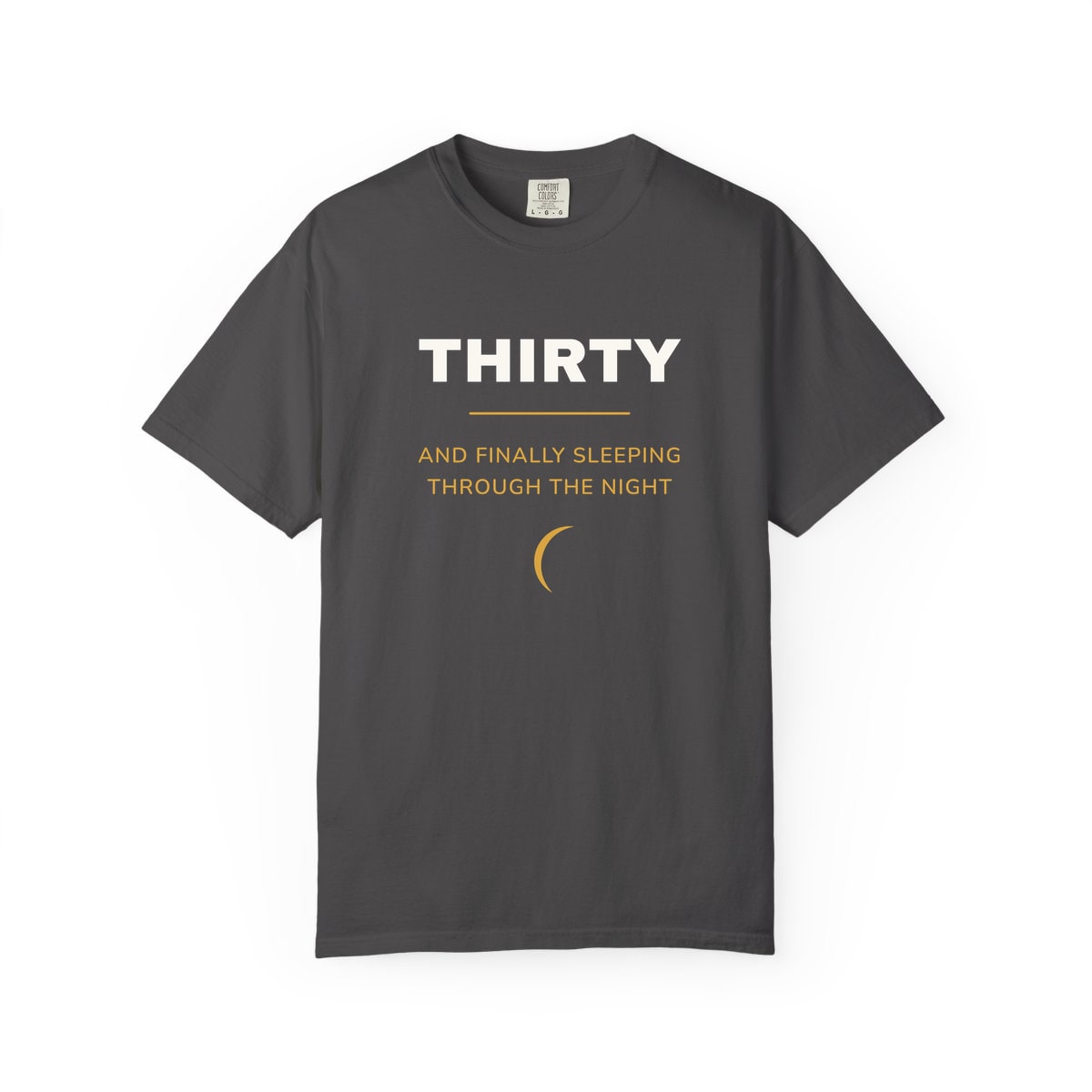 Thirty, Sleeping Through, printed on a Comfort Colors garment-dyed t-shirt in Graphite