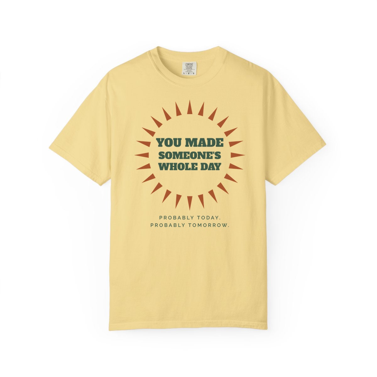 You Made Someone's Whole Day, printed on a Comfort Colors garment-dyed t-shirt in Butter