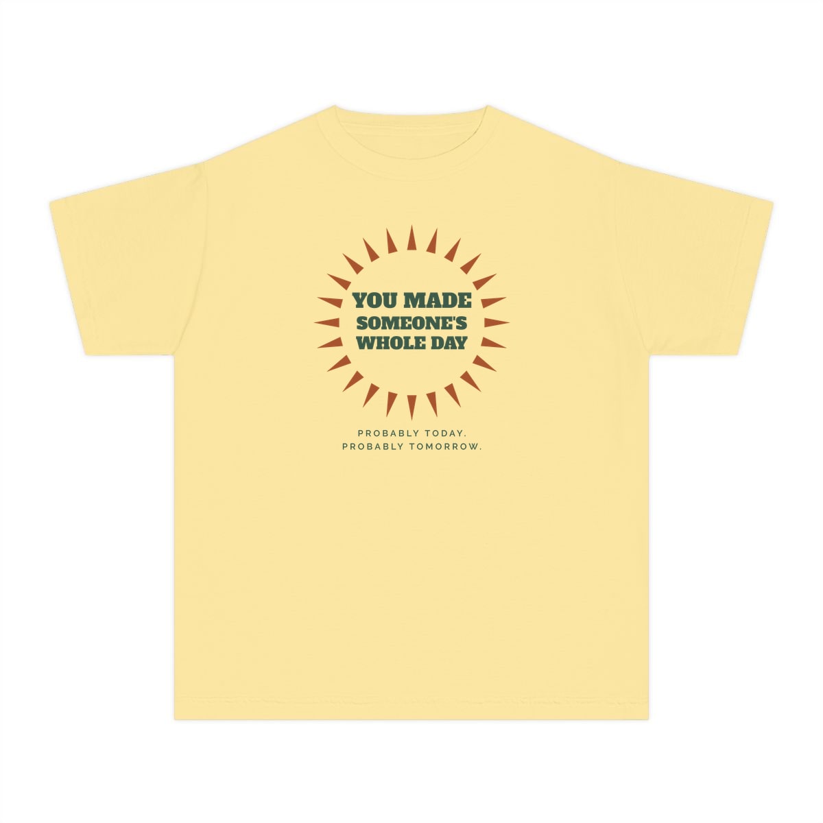 You Made Someone's Whole Day, printed on a youth tee in Butter